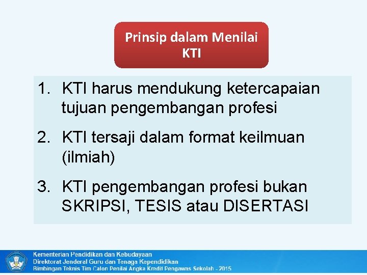 Prinsip dalam Menilai KTI 1. KTI harus mendukung ketercapaian tujuan pengembangan profesi 2. KTI