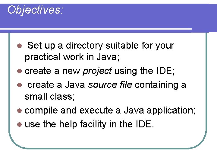 Objectives: Set up a directory suitable for your practical work in Java; l create Objectives: Set up a directory suitable for your practical work in Java; l create