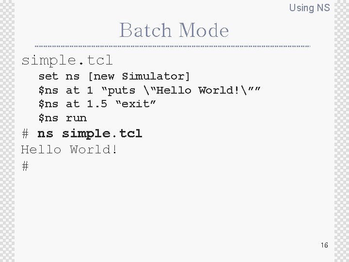 Using NS Batch Mode simple. tcl set $ns $ns ns [new Simulator] at 1