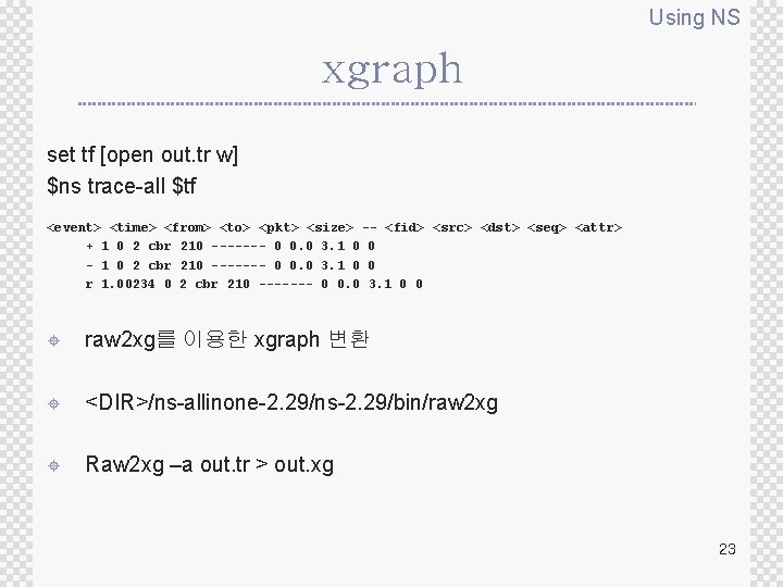 Using NS xgraph set tf [open out. tr w] $ns trace-all $tf <event> <time>