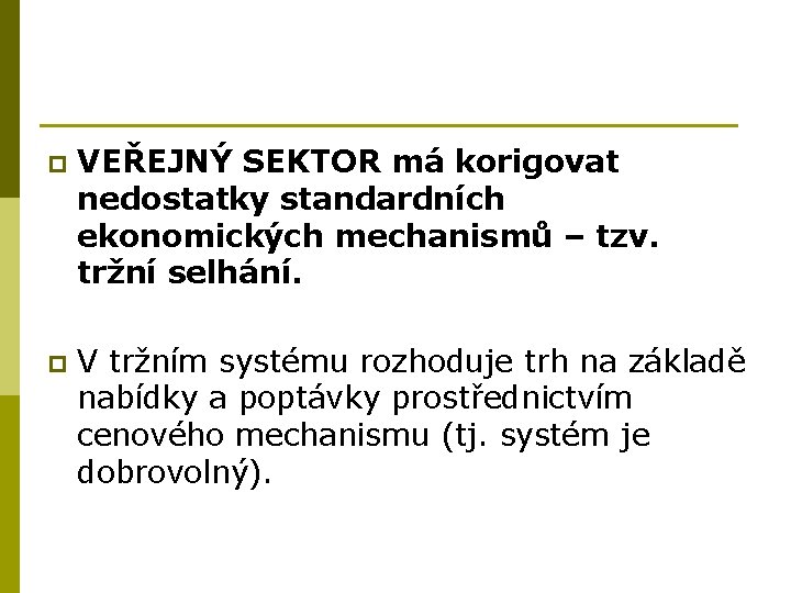 p VEŘEJNÝ SEKTOR má korigovat nedostatky standardních ekonomických mechanismů – tzv. tržní selhání. p