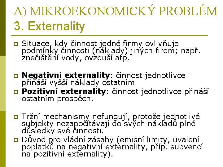 A) MIKROEKONOMICKÝ PROBLÉM 3. Externality p Situace, kdy činnost jedné firmy ovlivňuje podmínky činnosti