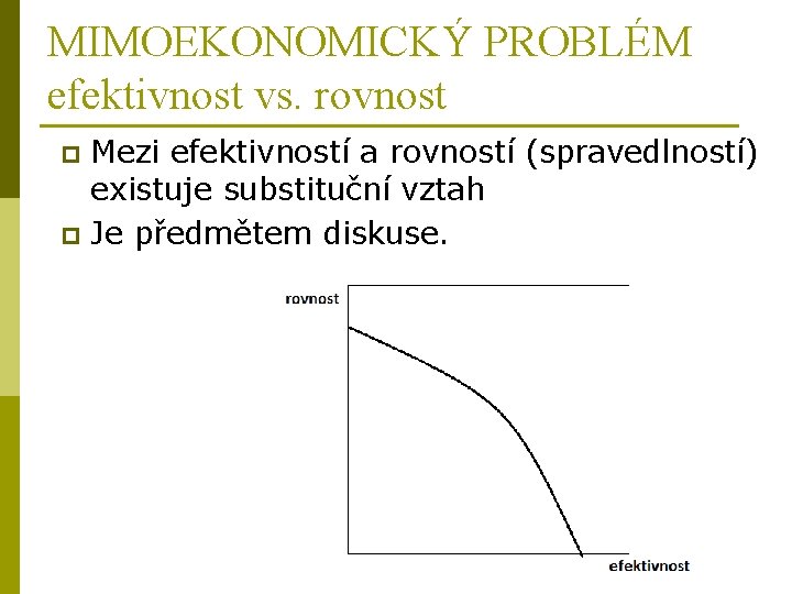 MIMOEKONOMICKÝ PROBLÉM efektivnost vs. rovnost Mezi efektivností a rovností (spravedlností) existuje substituční vztah p