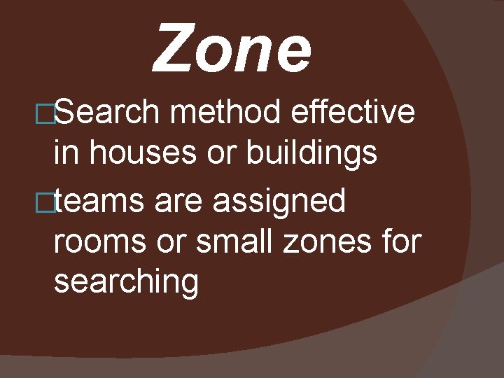 Zone �Search method effective in houses or buildings �teams are assigned rooms or small