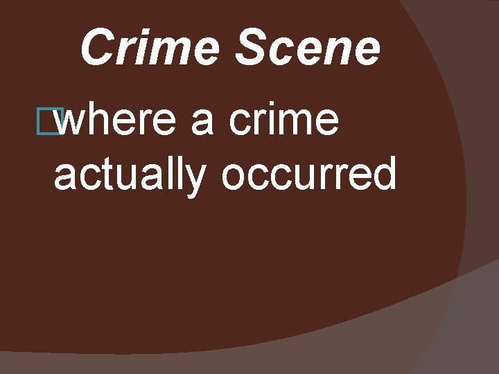 Crime Scene �where a crime actually occurred 