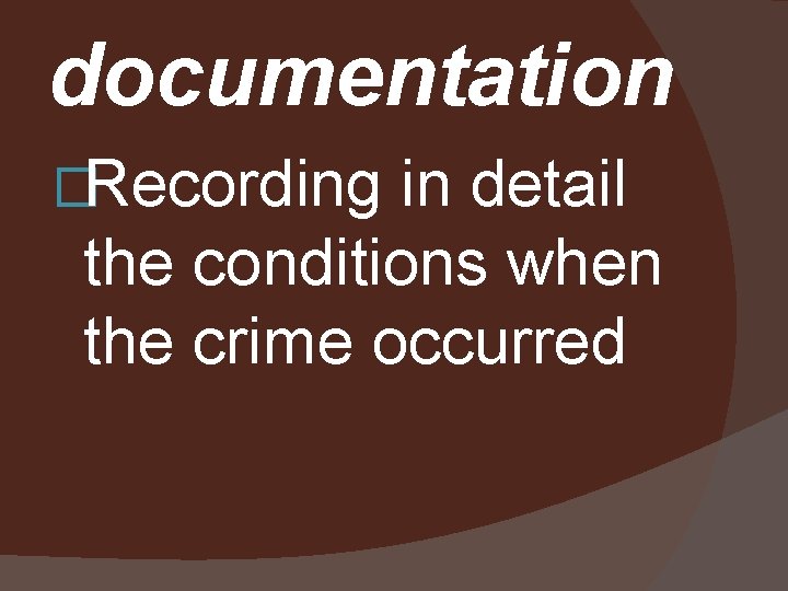 documentation �Recording in detail the conditions when the crime occurred 