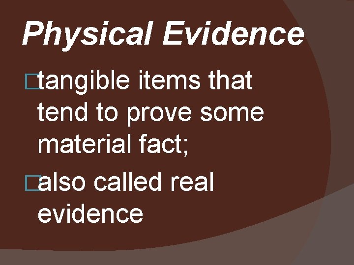 Physical Evidence �tangible items that tend to prove some material fact; �also called real