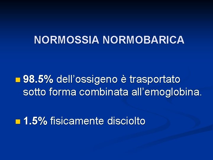 NORMOSSIA NORMOBARICA n 98. 5% dell’ossigeno è trasportato sotto forma combinata all’emoglobina. n 1.