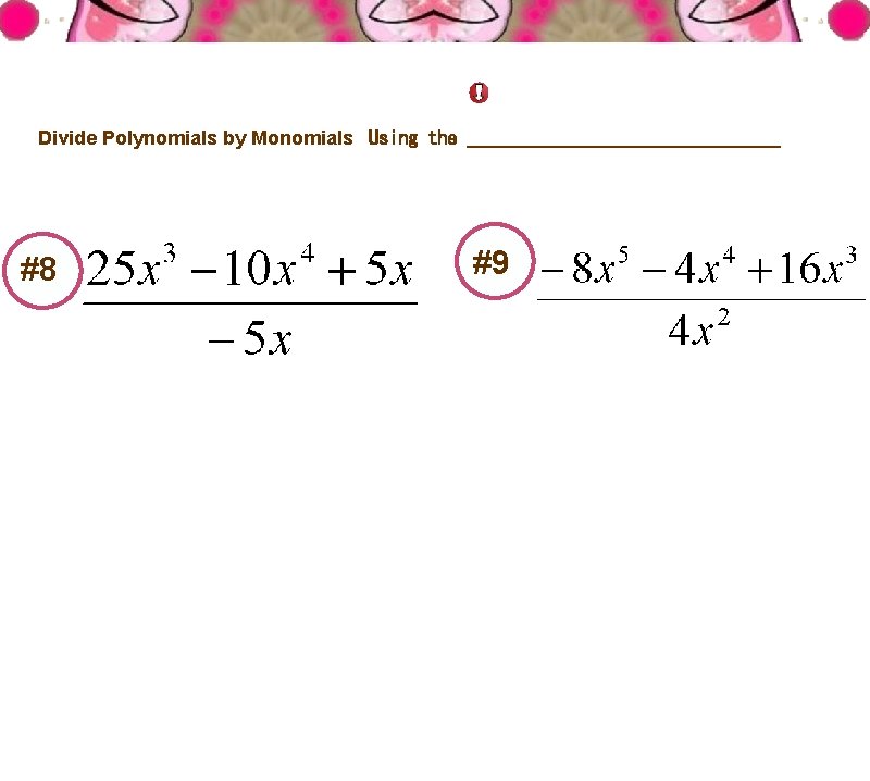 Distributive Property Divide Polynomials by Monomials Using the ________________ #8 #9 