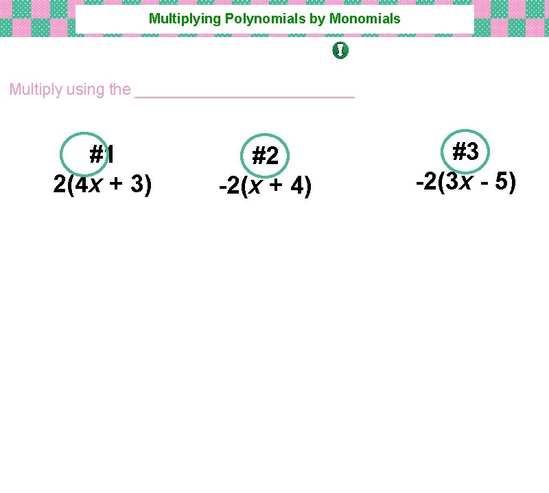 Multiplying Polynomials by Monomials DISTRIBUTIVE PROPERTY!! Multiply using the _____________ #1 2(4 x +
