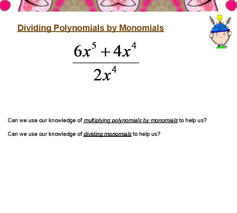 Dividing Polynomials by Monomials Can we use our knowledge of multiplying polynomials by monomials