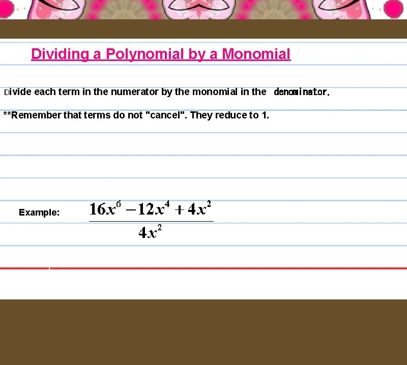 Dividing a Polynomial by a Monomial Divide each term in the numerator by the
