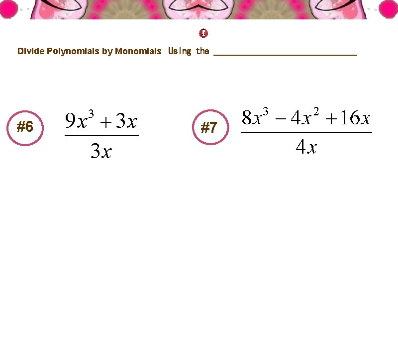 Distributive Property Divide Polynomials by Monomials Using the ________________ #6 #7 