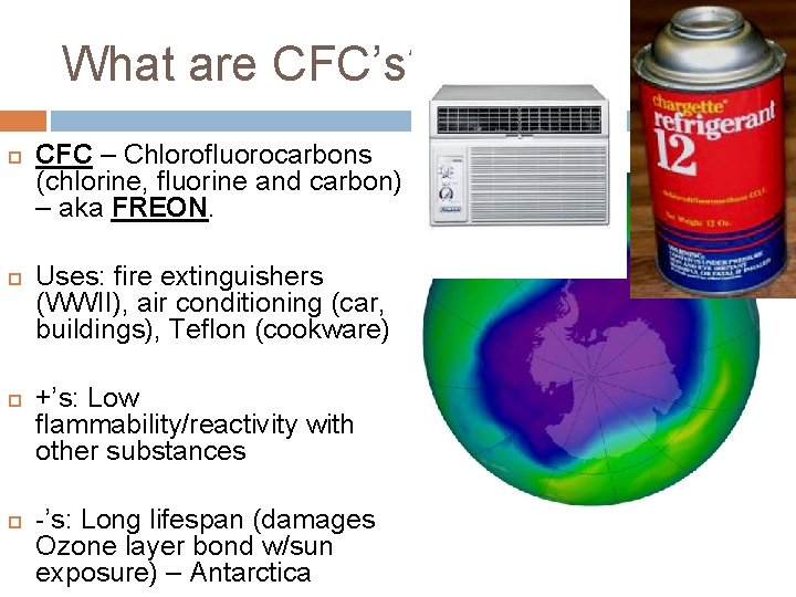 What are CFC’s? CFC – Chlorofluorocarbons (chlorine, fluorine and carbon) – aka FREON. Uses: