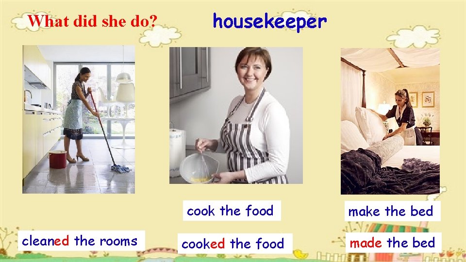 What did she do? cleaned the rooms housekeeper cook the food make the bed