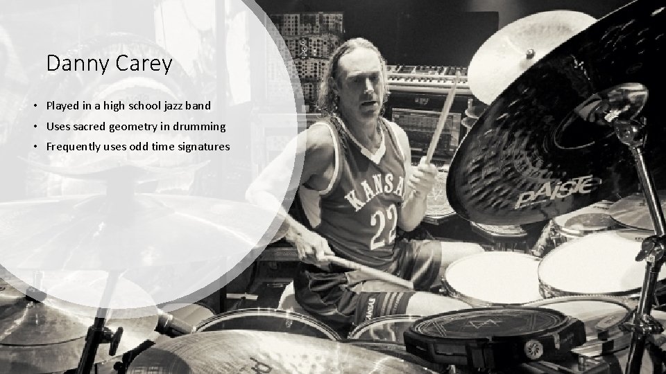 Danny Carey • Played in a high school jazz band • Uses sacred geometry