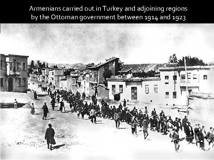 Armenians carried out in Turkey and adjoining regions by the Ottoman government between 1914