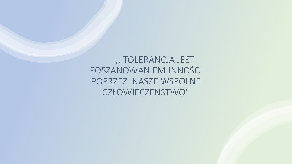 , , TOLERANCJA JEST POSZANOWANIEM INNOŚCI POPRZEZ NASZE WSPÓLNE CZŁOWIECZEŃSTWO'' 