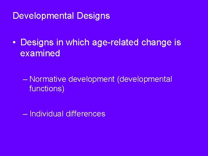 Developmental Designs • Designs in which age-related change is examined – Normative development (developmental