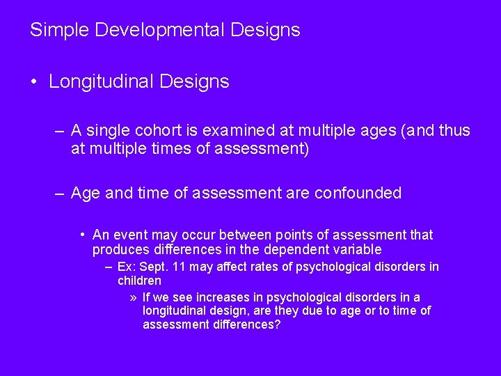 Simple Developmental Designs • Longitudinal Designs – A single cohort is examined at multiple