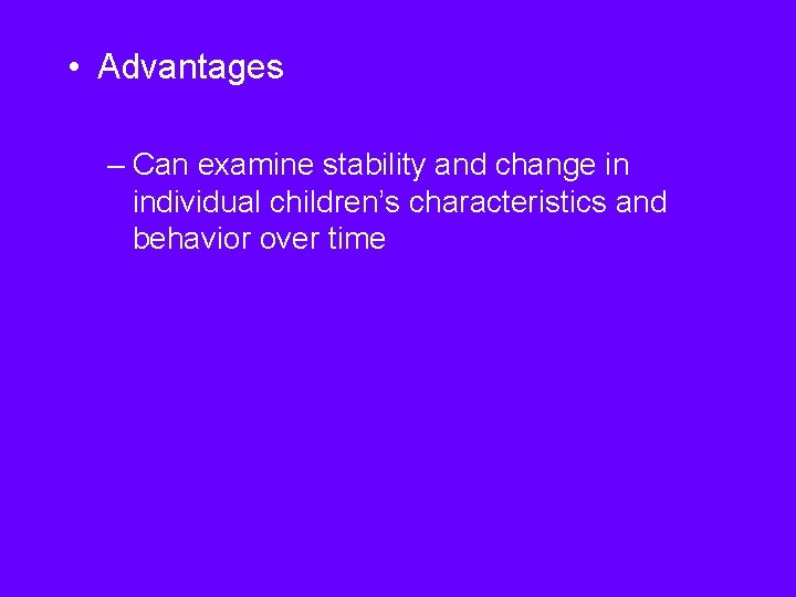  • Advantages – Can examine stability and change in individual children’s characteristics and