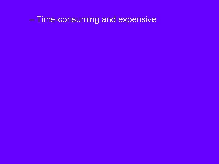 – Time-consuming and expensive 