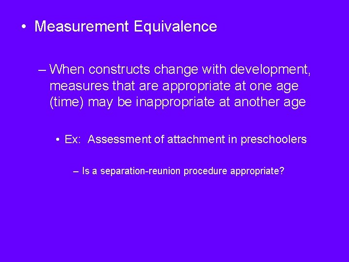  • Measurement Equivalence – When constructs change with development, measures that are appropriate