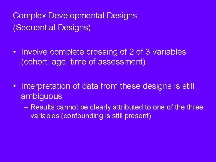 Complex Developmental Designs (Sequential Designs) • Involve complete crossing of 2 of 3 variables