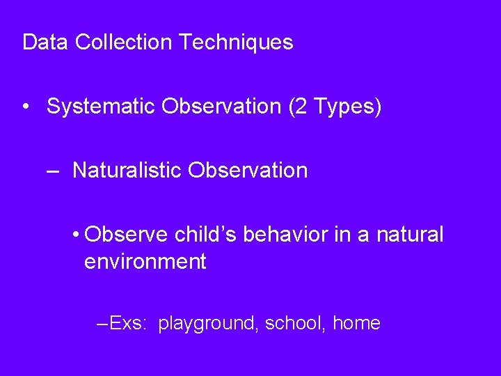 Data Collection Techniques • Systematic Observation (2 Types) – Naturalistic Observation • Observe child’s