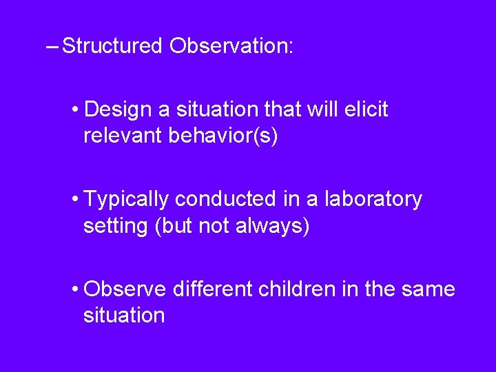 – Structured Observation: • Design a situation that will elicit relevant behavior(s) • Typically