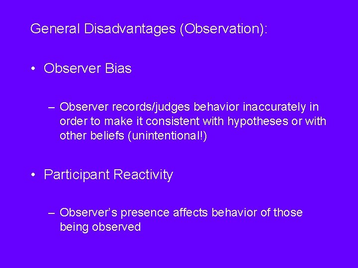 General Disadvantages (Observation): • Observer Bias – Observer records/judges behavior inaccurately in order to