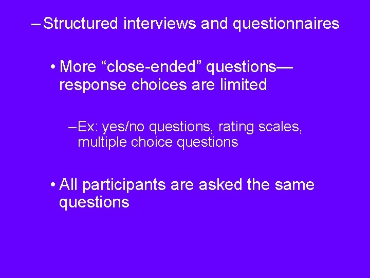 – Structured interviews and questionnaires • More “close-ended” questions— response choices are limited –