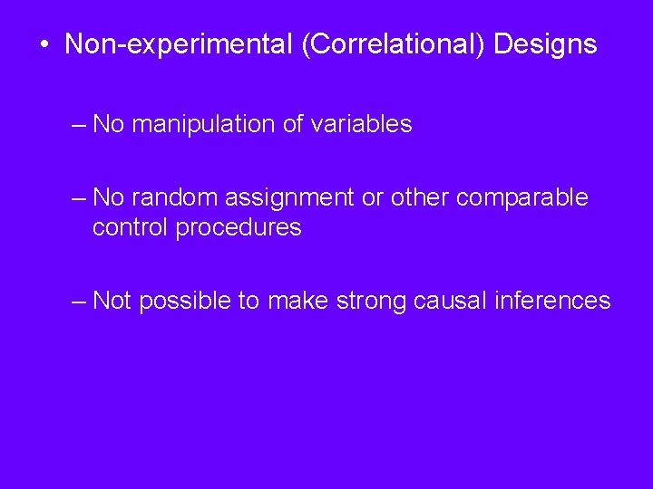  • Non-experimental (Correlational) Designs – No manipulation of variables – No random assignment