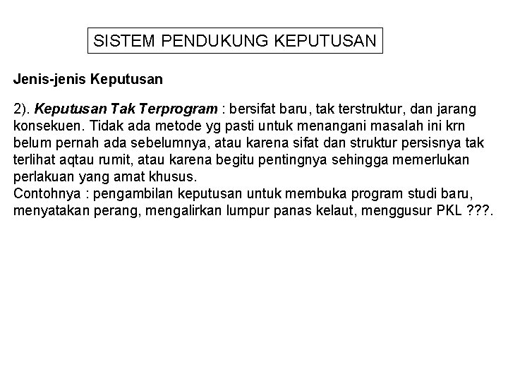 SISTEM PENDUKUNG KEPUTUSAN Jenis-jenis Keputusan 2). Keputusan Tak Terprogram : bersifat baru, tak terstruktur,