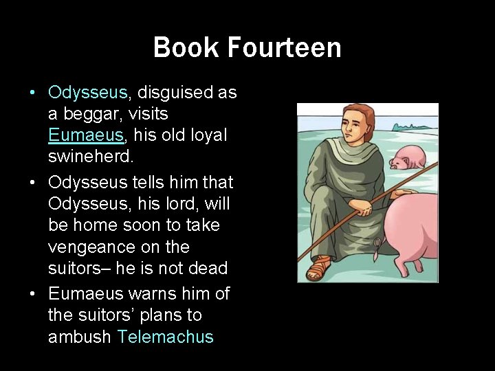 Book Fourteen • Odysseus, disguised as a beggar, visits Eumaeus, his old loyal swineherd.