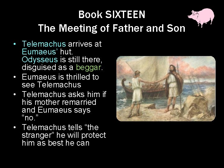 Book SIXTEEN The Meeting of Father and Son • Telemachus arrives at Eumaeus’ hut.
