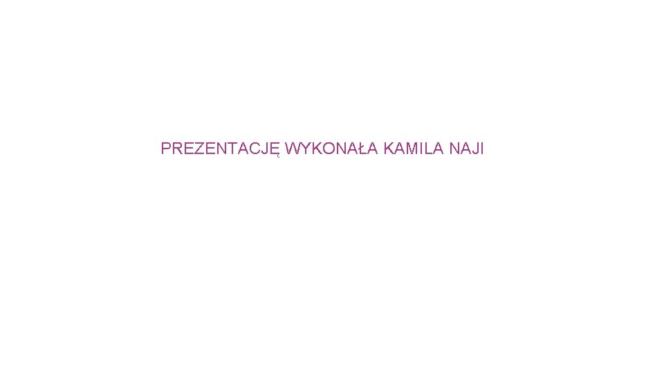 PREZENTACJĘ WYKONAŁA KAMILA NAJI 
