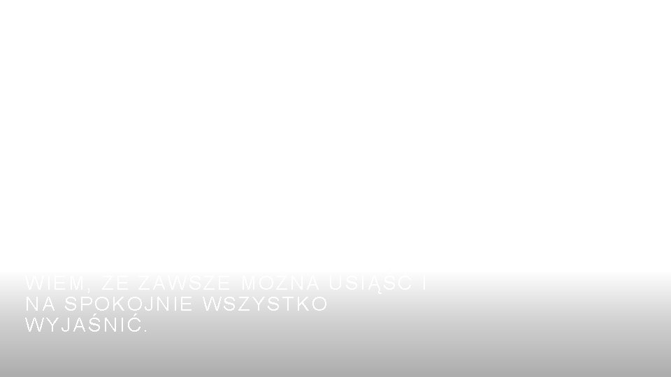Rozmową można osiągnąć kompromis WIEM, ŻE ZAWSZE MOŻNA USIĄŚĆ I NA SPOKOJNIE WSZYSTKO WYJAŚNIĆ.