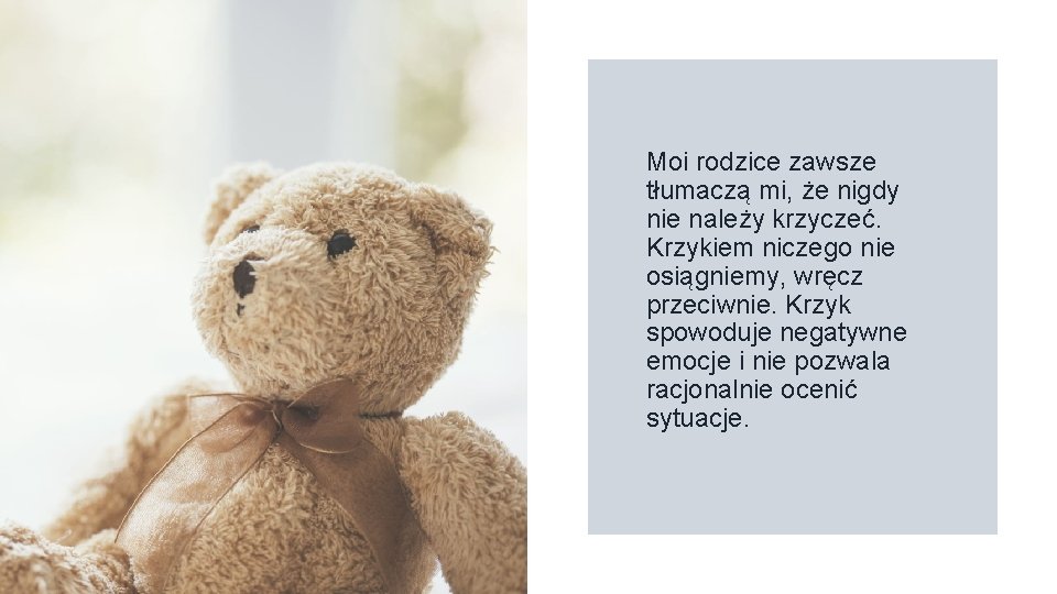 Moi rodzice zawsze tłumaczą mi, że nigdy nie należy krzyczeć. Krzykiem niczego nie osiągniemy,