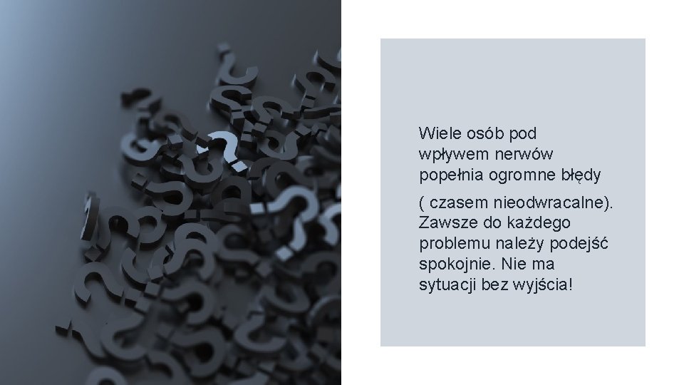Wiele osób pod wpływem nerwów popełnia ogromne błędy ( czasem nieodwracalne). Zawsze do każdego