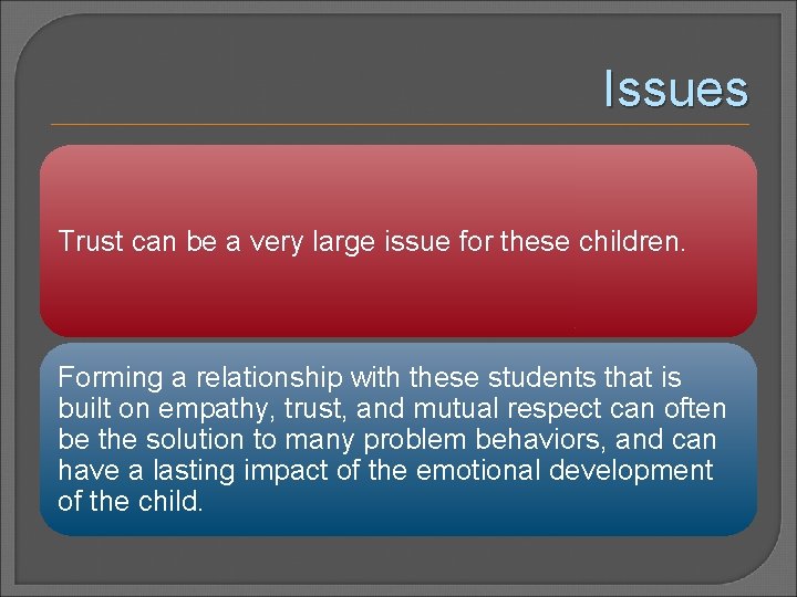 Issues Trust can be a very large issue for these children. Forming a relationship