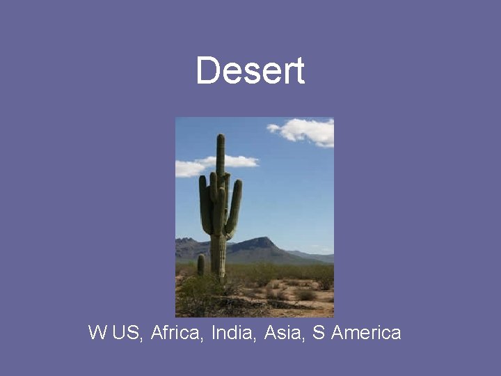 Desert W US, Africa, India, Asia, S America 
