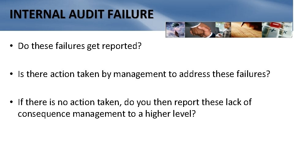 INTERNAL AUDIT FAILURE • Do these failures get reported? • Is there action taken