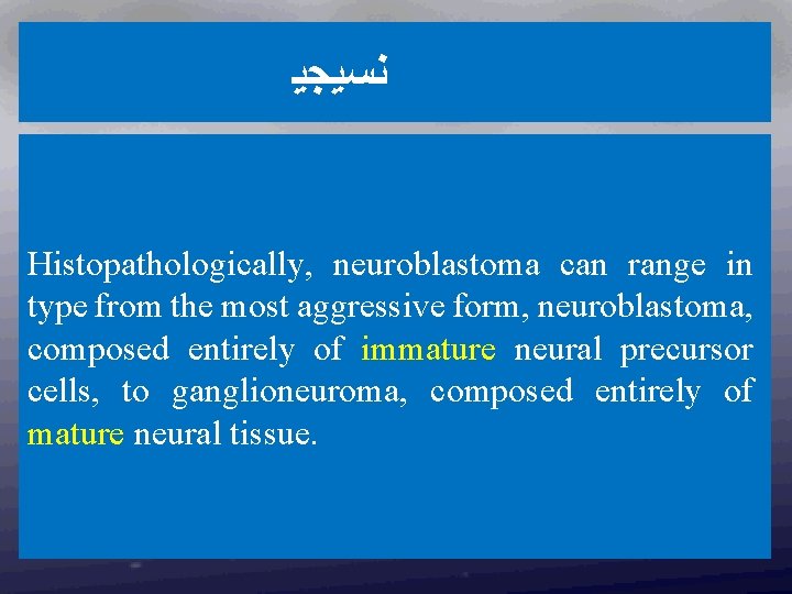  ﻧﺴﻴﺠﻴ Histopathologically, neuroblastoma can range in type from the most aggressive form, neuroblastoma,