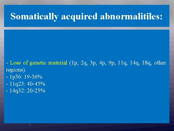 Somatically acquired abnormalitiles: - Loss of genetic material (1 p, 2 q, 3 p,