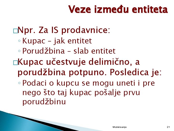 Veze između entiteta �Npr. Za IS prodavnice: ◦ Kupac – jak entitet ◦ Porudžbina