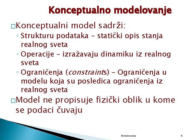 Konceptualno modelovanje �Konceptualni model sadrži: ◦ Strukturu podataka – statički opis stanja realnog sveta