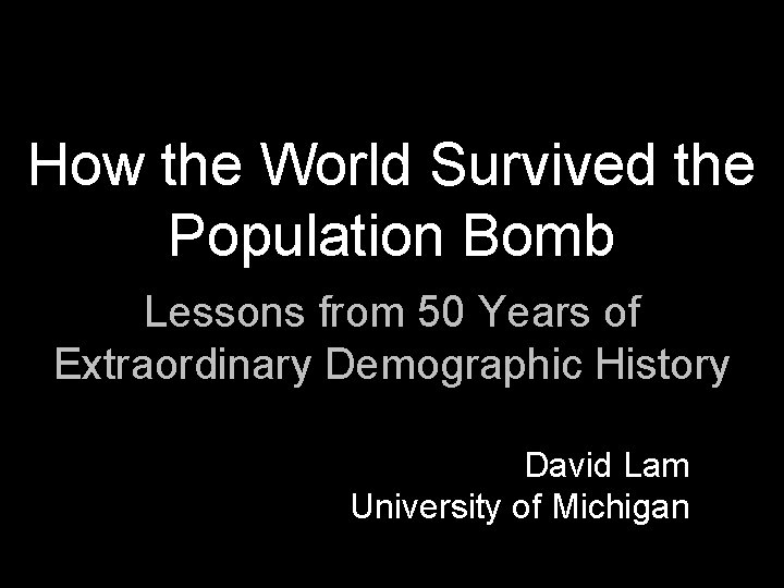 How the World Survived the Population Bomb Lessons from 50 Years of Extraordinary Demographic