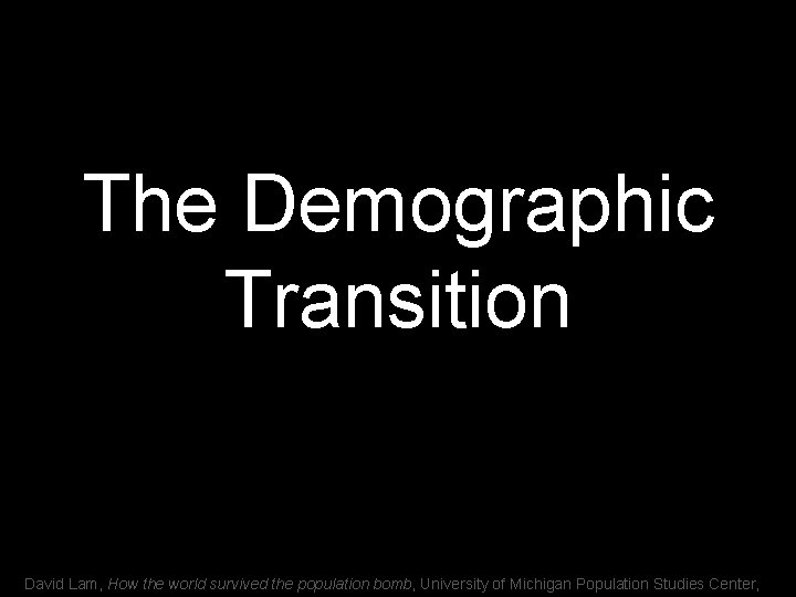 The Demographic Transition David Lam, How the world survived the population bomb, University of