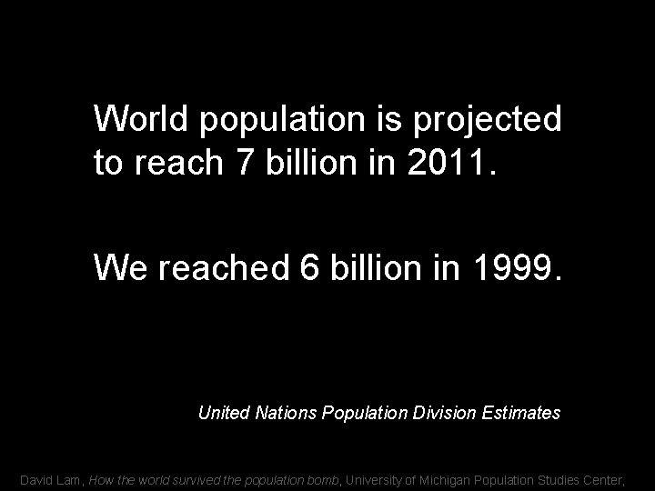 World population is projected to reach 7 billion in 2011. We reached 6 billion